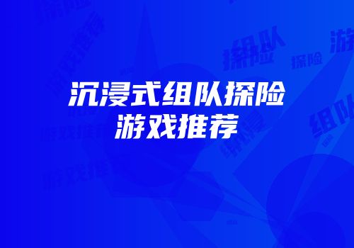 沉浸式组队探险游戏推荐
