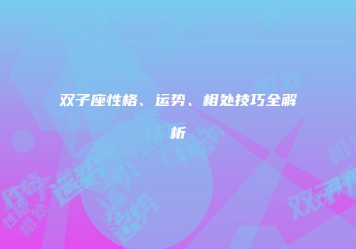 双子座性格、运势、相处技巧全解析