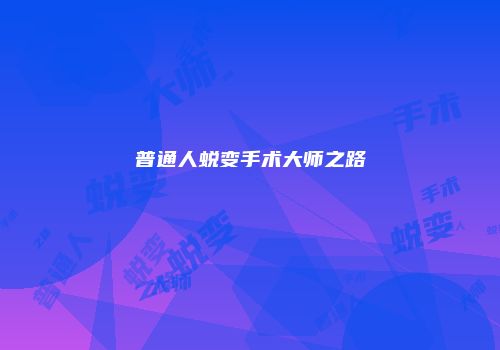 普通人蜕变手术大师之路