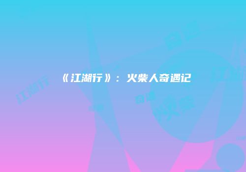《江湖行》：火柴人奇遇记