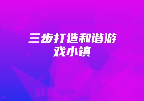 三步打造和谐游戏小镇