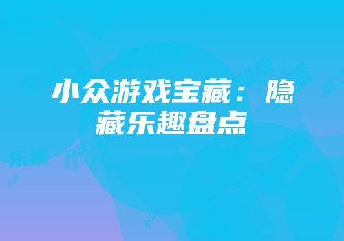小众游戏宝藏：隐藏乐趣盘点