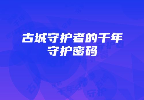 古城守护者的千年守护密码