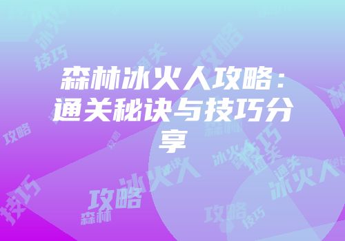 森林冰火人攻略：通关秘诀与技巧分享