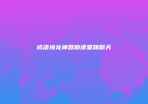 成语接龙神器助课堂嗨翻天