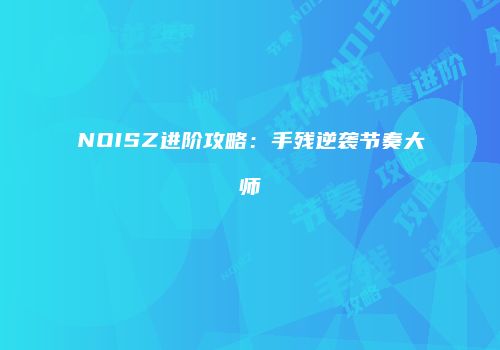 NOISZ进阶攻略：手残逆袭节奏大师