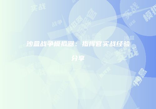 沙盒战争模拟器：指挥官实战经验分享