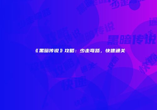 《黑暗传说》攻略：少走弯路，快速通关