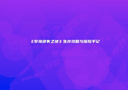 《梦境迷失之地》生存攻略与探险手记