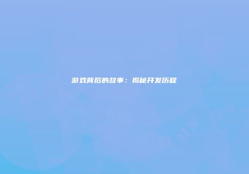 游戏背后的故事:揭秘开发历程