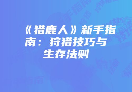 《猎鹿人》新手指南：狩猎技巧与生存法则