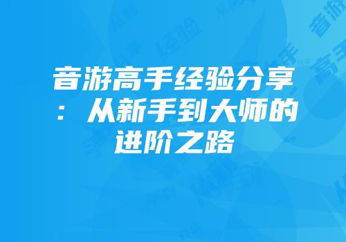 音游高手经验分享：从新手到大师的进阶之路