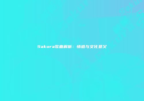 Sakura歌曲解析：情感与文化意义