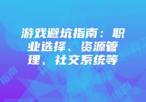 游戏避坑指南:职业选择、资源管理、社交系统等