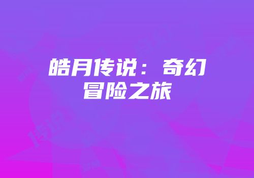 皓月传说：奇幻冒险之旅