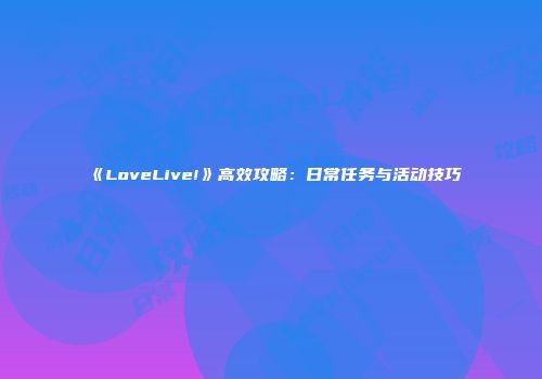 《LoveLive!》高效攻略：日常任务与活动技巧