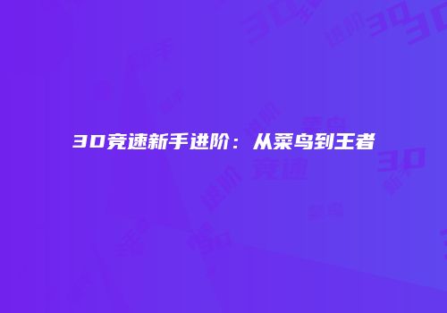 3D竞速新手进阶：从菜鸟到王者