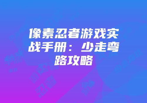 像素忍者游戏实战手册：少走弯路攻略