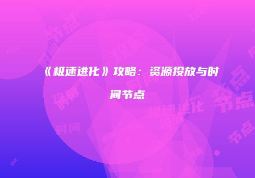 《极速进化》攻略：资源投放与时间节点