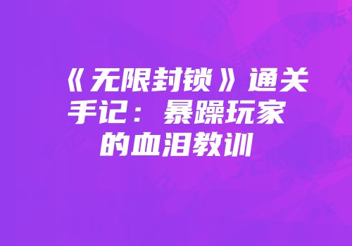 《无限封锁》通关手记：暴躁玩家的血泪教训