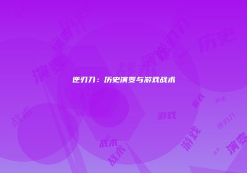逆刃刀：历史演变与游戏战术