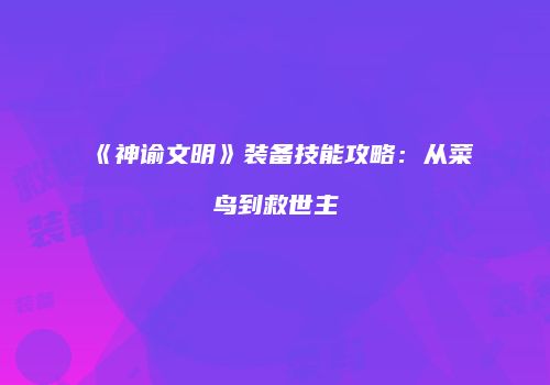 《神谕文明》装备技能攻略：从菜鸟到救世主