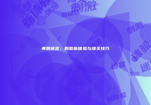 弹跳迷宫：刺激新体验与闯关技巧