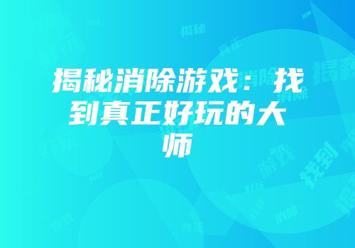 揭秘消除游戏：找到真正好玩的大师