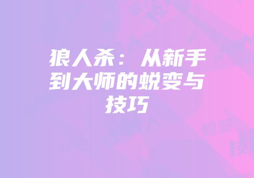 狼人杀:从新手到大师的蜕变与技巧