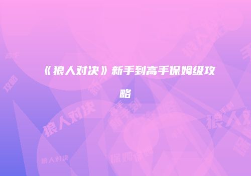 《狼人对决》新手到高手保姆级攻略