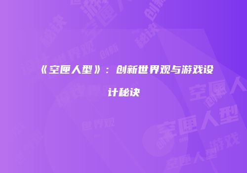 《空匣人型》：创新世界观与游戏设计秘诀