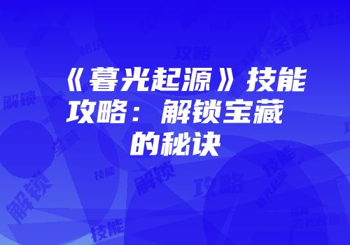 《暮光起源》技能攻略:解锁宝藏的秘诀
