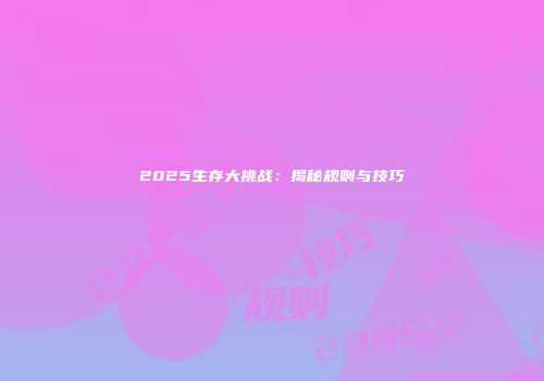 2025生存大挑战:揭秘规则与技巧