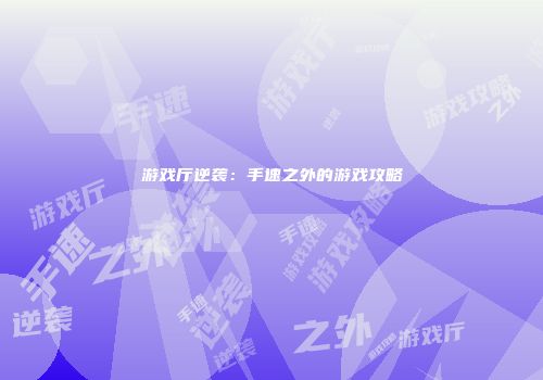 游戏厅逆袭：手速之外的游戏攻略