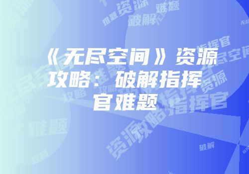 《无尽空间》资源攻略：破解指挥官难题