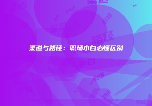 渠道与路径：职场小白必懂区别