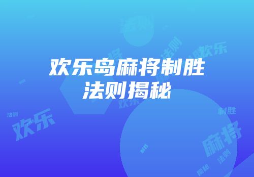 欢乐岛麻将制胜法则揭秘