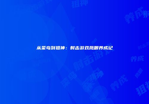 从菜鸟到狙神：射击游戏鹰眼养成记
