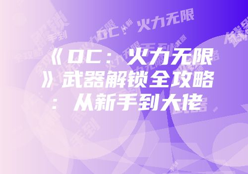 《DC：火力无限》武器解锁全攻略：从新手到大佬