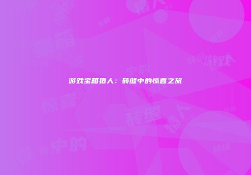 游戏宝箱猎人:砖缝中的惊喜之旅