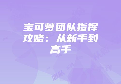 宝可梦团队指挥攻略:从新手到高手