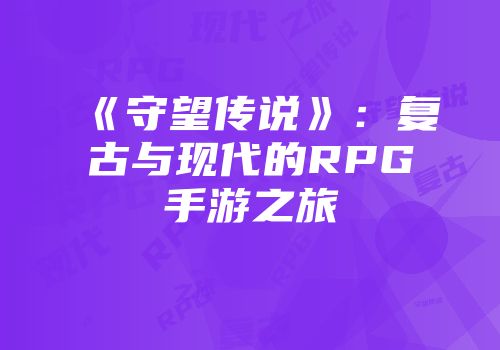 《守望传说》：复古与现代的RPG手游之旅
