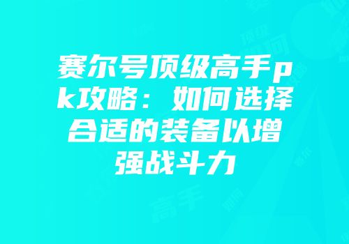 赛尔号顶级高手pk攻略：如何选择合适的装备以增强战斗力