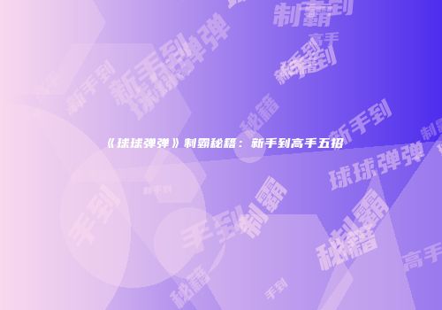 《球球弹弹》制霸秘籍：新手到高手五招