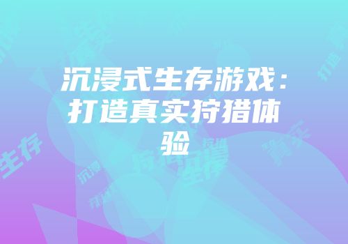 沉浸式生存游戏：打造真实狩猎体验