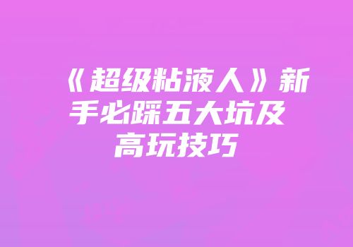 《超级粘液人》新手必踩五大坑及高玩技巧
