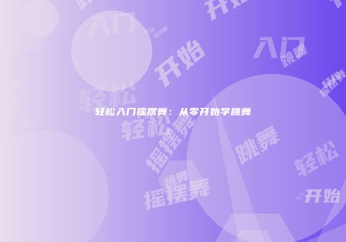 轻松入门摇摆舞：从零开始学跳舞