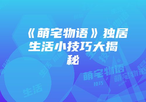 《萌宅物语》独居生活小技巧大揭秘