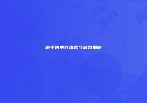 新手村生存攻略与游戏揭秘
