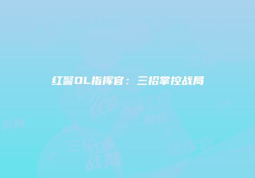 红警OL指挥官：三招掌控战局